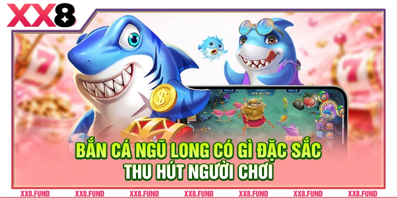 Bắn cá Ngũ Long có gì đặc sắc thu hút người chơi
