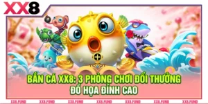 Bắn Cá XX8: 3 Phòng Chơi Đổi Thưởng Đồ Họa Đỉnh Cao
