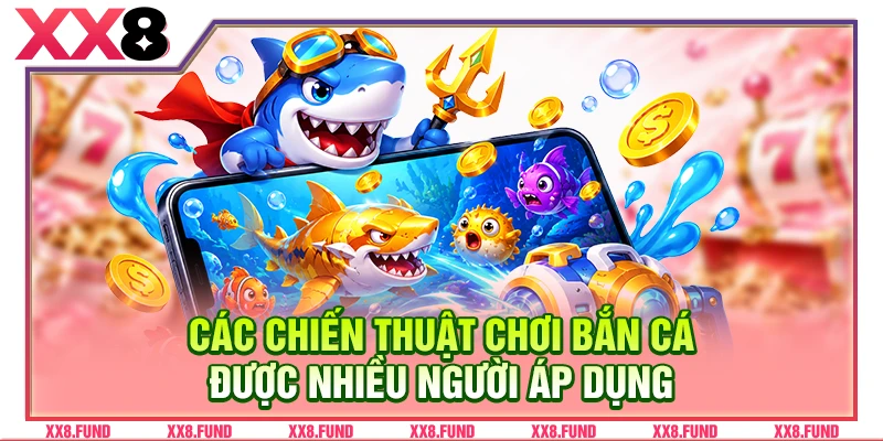 Các chiến thuật chơi bắn cá được nhiều người áp dụng
