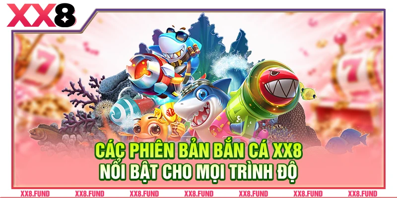 Các phiên bản bắn cá XX8 nổi bật cho mọi trình độ