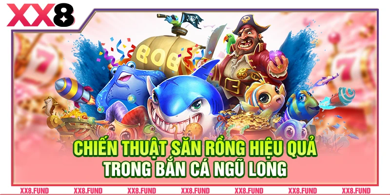 Chiến thuật săn rồng hiệu quả trong bắn cá Ngũ Long