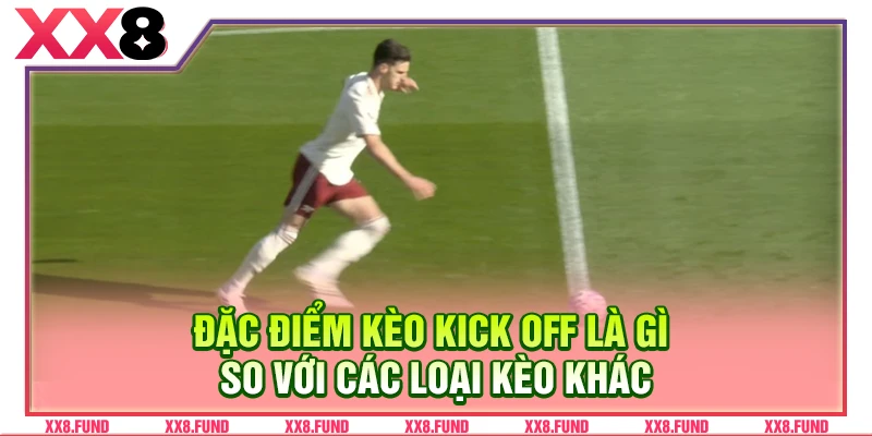 Đặc điểm kèo kick off là gì so với các loại kèo khác