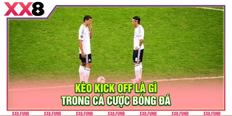 Kèo kick off là gì trong cá cược bóng đá