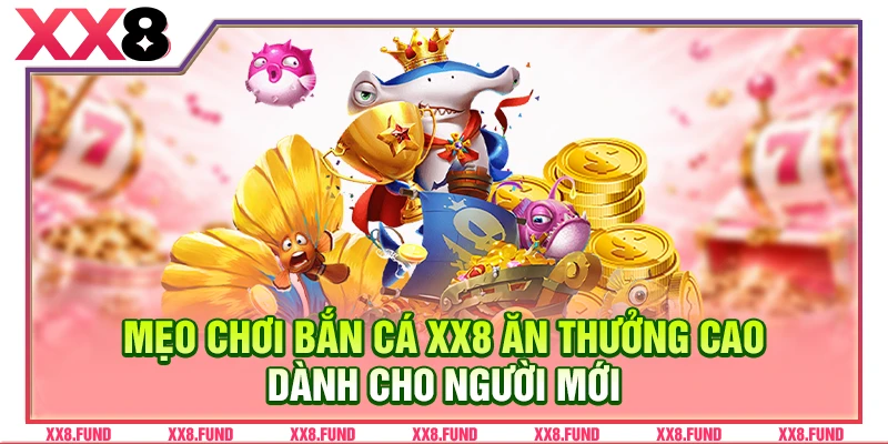 Mẹo chơi bắn cá XX8 ăn thưởng cao dành cho người mới