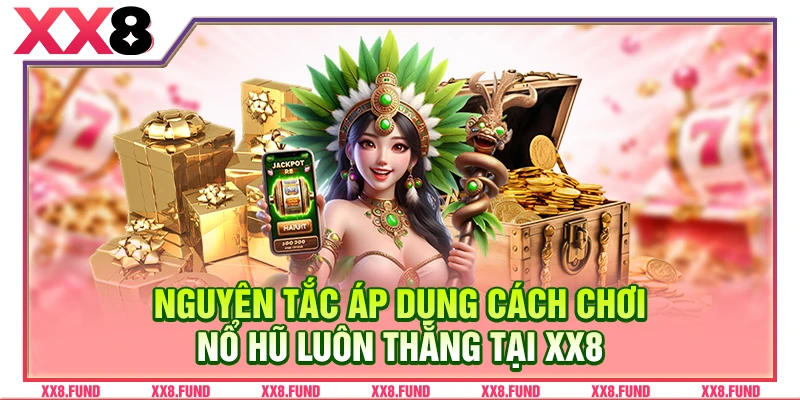 Nguyên tắc áp dụng cách chơi nổ hũ luôn thắng tại XX8