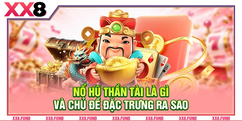 Nổ hũ Thần Tài là gì và chủ đề đặc trưng ra sao