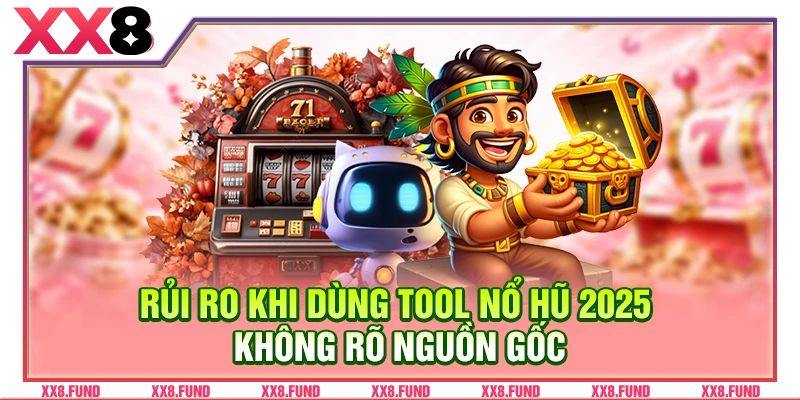 Rủi ro khi dùng tool nổ hũ 2025 không rõ nguồn gốc