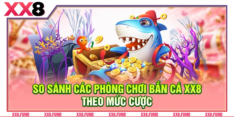 So sánh các phòng chơi bắn cá XX8 theo mức cược