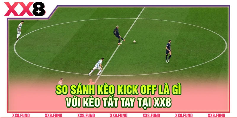 So sánh kèo kick off là gì với kèo tất tay tại XX8
