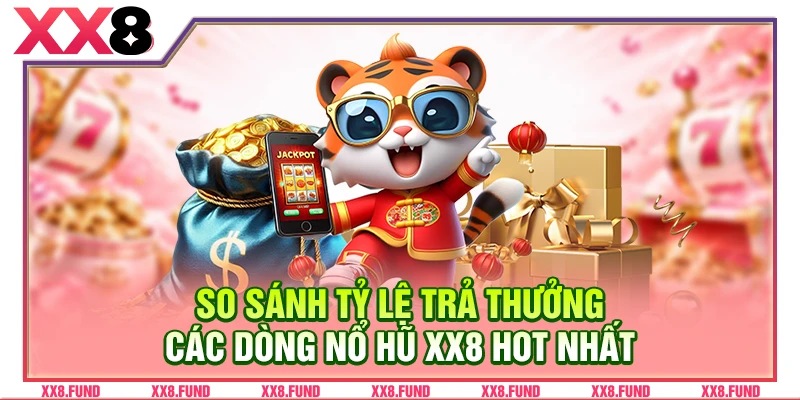 So sánh tỷ lệ trả thưởng các dòng nổ hũ XX8 hot nhất