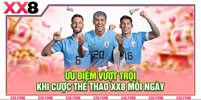 Ưu điểm vượt trội khi cược thể thao XX8 mỗi ngày