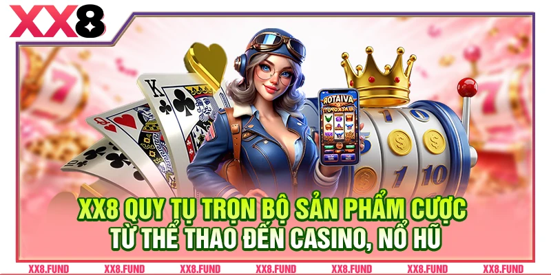 XX8 quy tụ trọn bộ sản phẩm cược từ thể thao đến casino, nổ hũ